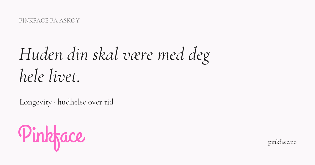 Pinkface longevity-guide: Huden din skal være med deg hele livet.